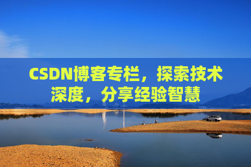 CSDN博客专栏，探索技术深度，分享经验智慧