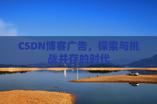 CSDN博客广告，探索与挑战并存的时代
