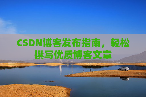 CSDN博客发布指南，轻松撰写优质博客文章