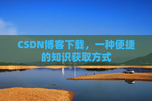 CSDN博客下载，一种便捷的知识获取方式
