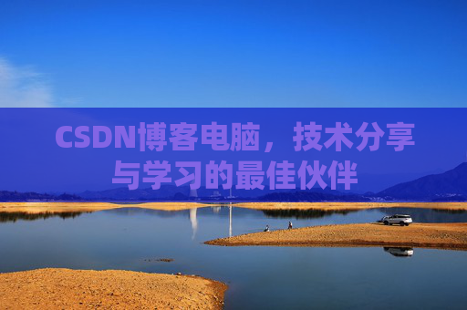CSDN博客电脑,技术分享与学习的最佳伙伴